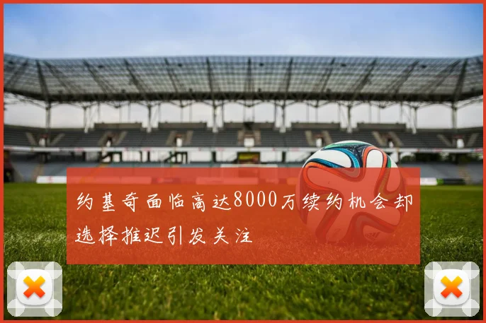 约基奇面临高达8000万续约机会却选择推迟引发关注