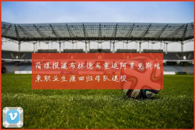 荷媒报道布林德或重返阿贾克斯结束职业生涯回归母队退役