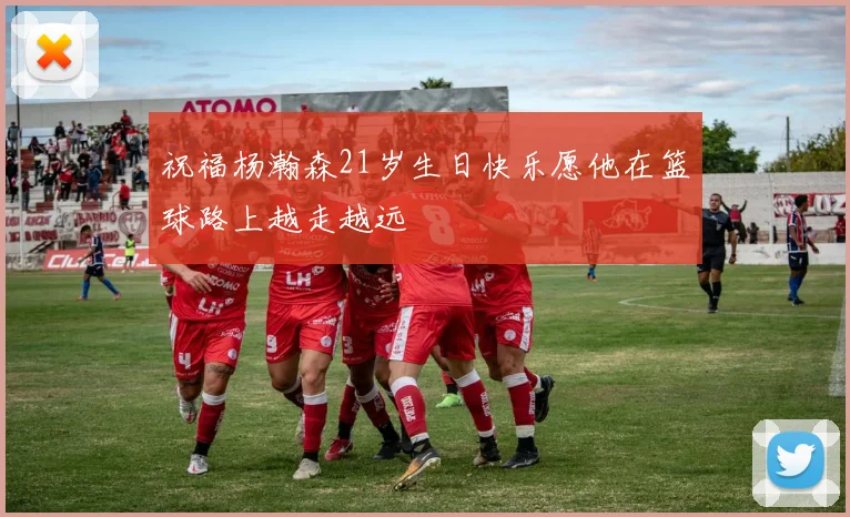 祝福杨瀚森21岁生日快乐愿他在篮球路上越走越远