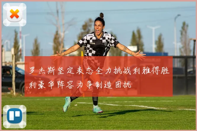 罗杰斯坚定表态全力挑战利雅得胜利豪华阵容力争制造困扰