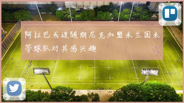 阿拉巴或追随朗尼克加盟米兰国米等球队对其感兴趣
