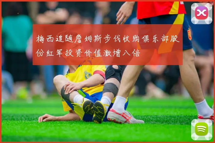 梅西追随詹姆斯步伐收购俱乐部股份红军投资价值激增八倍