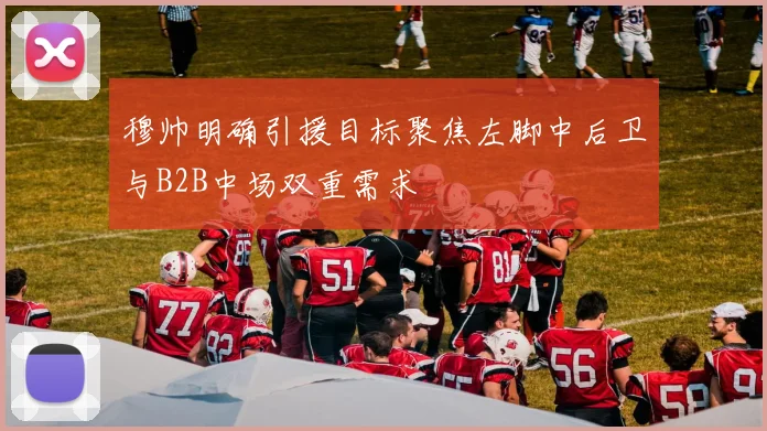 穆帅明确引援目标聚焦左脚中后卫与B2B中场双重需求