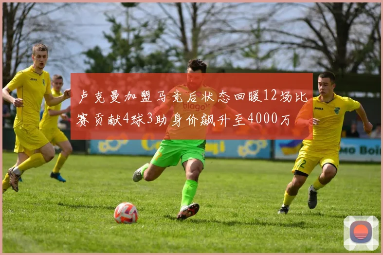 卢克曼加盟马竞后状态回暖12场比赛贡献4球3助身价飙升至4000万