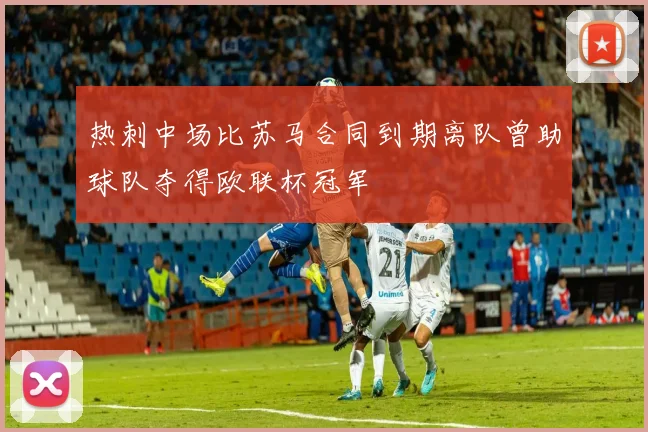 热刺中场比苏马合同到期离队曾助球队夺得欧联杯冠军